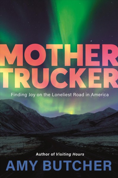 Mothertrucker : finding joy on the loneliest road in America / Amy Butcher.
