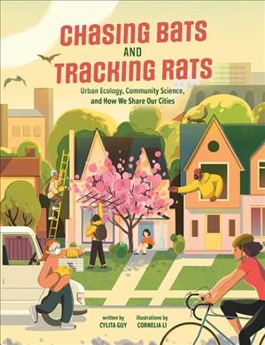 Chasing bats and tracking rats : urban ecology, community science, and how we share our cities / written by Cylita Guy ; illustrations by Cornelia Li.