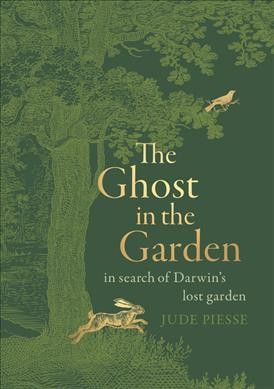 The ghost in the garden : in search of Darwin's lost garden / Jude Piesse.