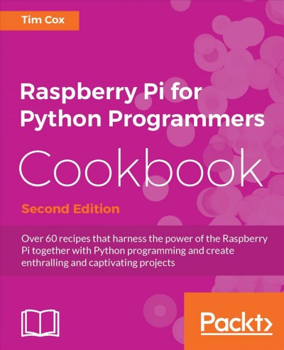 Raspberry Pi for Python programmers cookbook : over 60 recipes that harness the power of the Raspberry Pi together with Python programming and create enthralling and captivating projects / Tim Cox.