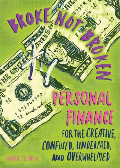 Broke not broken : personal finance for the creative, confused, underpaid, and overwhelmed / Anna Jo Beck.