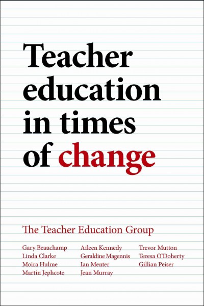 Teacher education in times of change : responding to challenges across the UK and Ireland / the Teacher Education Group ; Gary Beauchamp [and ten others] ; with a foreword by Marilyn Cochran-Smith.