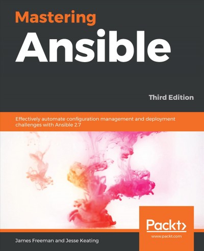 Mastering ansible : effectively automate configuration management and deployment challenges with ansible 2.7 / James Freeman, Jesse Keating.