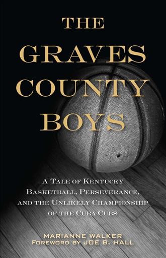 The Graves County boys : a tale of Kentucky basketball, perseverance, and the unlikely championship of the Cuba Cubs / Marianne Walker ; foreword by Joe B. Hall.