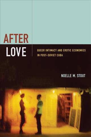 After love : queer intimacy and erotic economies in post-soviet Cuba / Noelle M. Stout.