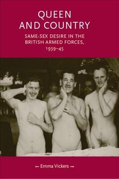 Queen and country : same-sex desire in the British Armed Forces, 1939-45 / Emma Vickers.