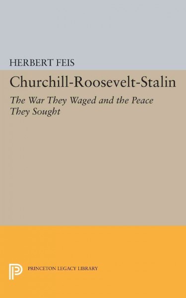 Churchill, Roosevelt, Stalin : the war they waged and the peace they sought / by Herbert Feis.