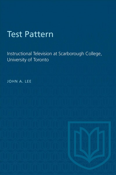 Test pattern : instructional television at Scarborough College, University of Toronto / John A. Lee.