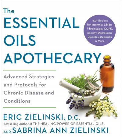 The essential oils apothecary : advanced strategies and protocols for chronic disease and conditions / Eric Zielinski, D.C., and Sabrina Ann Zielinski.