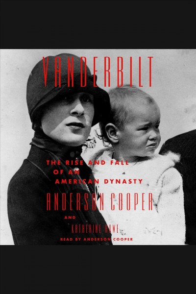 Vanderbilt : the rise and fall of an American dynasty / Anderson Cooper and Katherine Howe.
