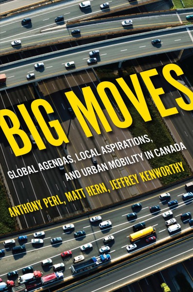 Big moves : global agendas, local aspirations, and urban mobility in Canada / Anthony Perl, Matt Hern, and Jeffrey Kenworthy.