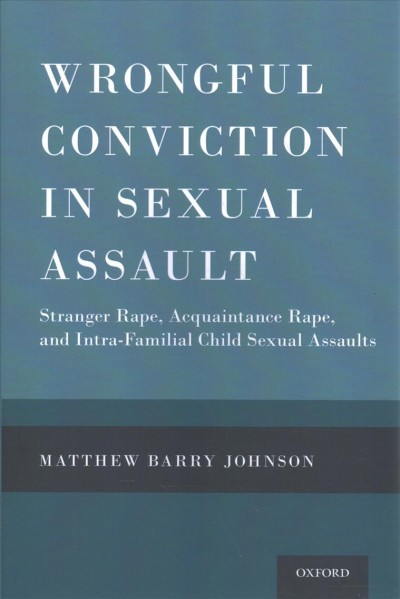 Wrongful conviction in sexual assault : stranger rape, acquaintance rape, and intra-familial child sexual assaults / Matthew Barry Johnson.