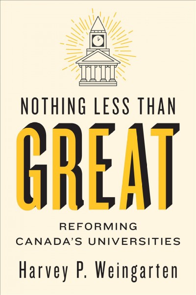 Nothing less than great : reforming Canada's universities / Harvey P. Weingarten.