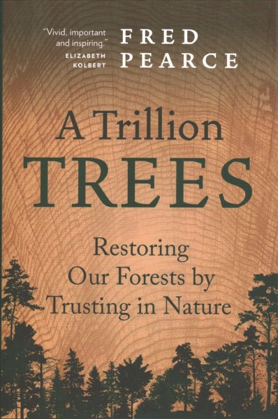 A trillion trees : restoring our forests by trusting in nature / Fred Pearce.