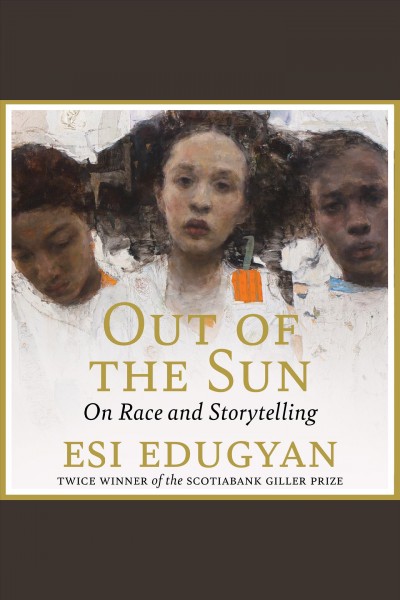Out of the sun : On Race and Storytelling / Esi Edugyan.