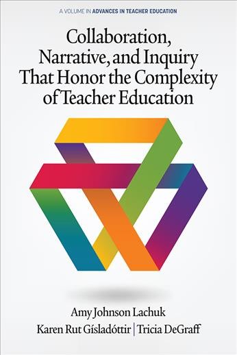 Collaboration, narrative, and inquiry that honor the complexity of teacher education / Amy Johnson Lachuk, Karen Rut G&#xFFFD;islad&#xFFFD;ottir, Tricia DeGraff.