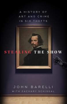 Stealing the show : a history of art and crime in six thefts / John Barelli, former Chief Security Officer, the Metropolitan Museum of Art ; with Zachary Schisgal.