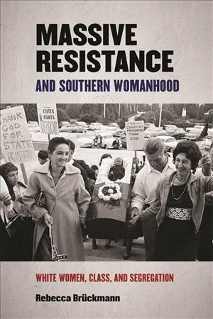 Massive resistance and southern womanhood : white women, class, and segregation / Rebecca Brückmann.