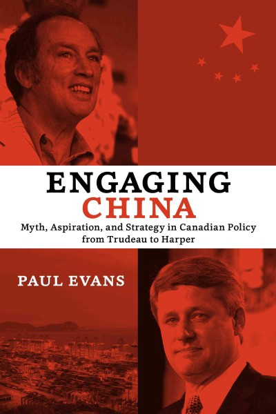 Engaging China : myth, aspiration, and strategy in Canadian policy from Trudeau to Harper / Paul Evans.