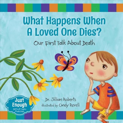 What happens when a loved one dies? : our first talk about death / Dr. Jillian Roberts ; illustrated by Cindy Revell.