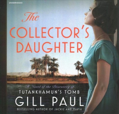 The collector's daughter [CD] : a novel of the discovery of Tutankhamun's tomb / Gill Paul.
