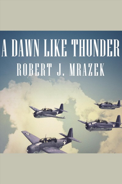 A dawn like thunder : the true story of Torpedo Squadron Eight [electronic resource] / Robert Mrazek.