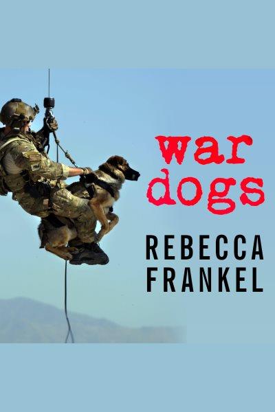 War dogs : tales of canine heroism, history, and love [electronic resource] / Rebecca Frankel.