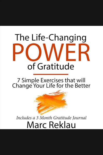 The life-changing power of gratitude. 7 Simple Exercises that will Change Your Life for the Better. Includes a 3 Month Gratitude Journal [electronic resource] / Marc Reklau.