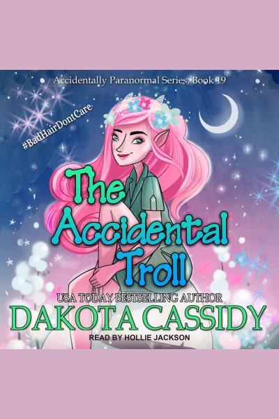 The Accidental Troll : Accidentally Paranormal Series, Book 19 [electronic resource] / Dakota Cassidy.