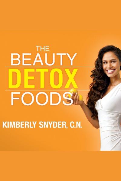 The beauty detox foods : discover the top 50 beauty foods that will transform your body and reveal a more beautiful you [electronic resource] / Kimberly Snyder.