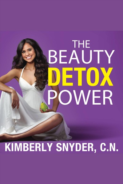 The beauty detox power : nourish your mind and body for weight loss and discover true joy [electronic resource] / Kimberly Snyder.