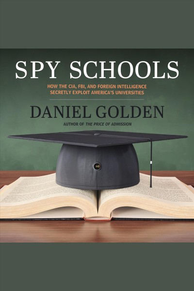 Spy schools : how the CIA, FBI, and foreign intelligence secretly exploit America's universities [electronic resource] / Daniel Golden.