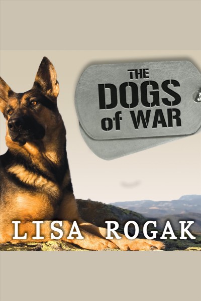 The dogs of war : the courage, love, and loyalty of military working dogs [electronic resource] / Lisa Rogak.
