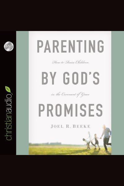 Parenting by God's promises : how to raise children in the covenant of grace [electronic resource] / Joel R. Beeke.