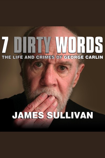 7 dirty words : the life and crimes of George Carlin [electronic resource] / James Sullivan.