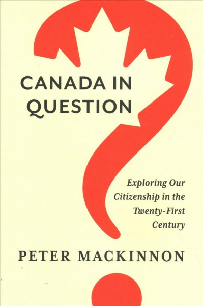 Canada in question : exploring our citizenship in the twenty-first century / Peter MacKinnon.