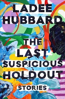 The last suspicious holdout : stories / Ladee Hubbard.