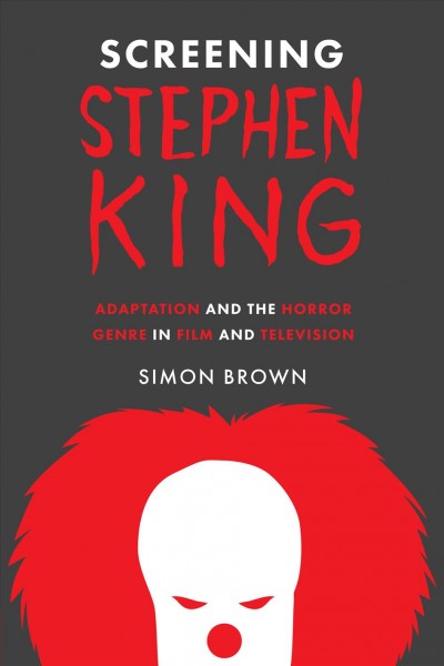 Screening Stephen King : adaptation and the horror genre on film and television / Simon Brown.