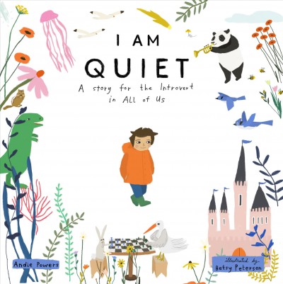 I am quiet : a story for the introvert in all of us / Andie Powers ; illustrated by Betsy Petersen.