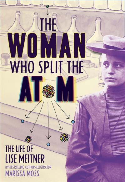 The woman who split the atom : Lise Meitner / by Marissa Moss.