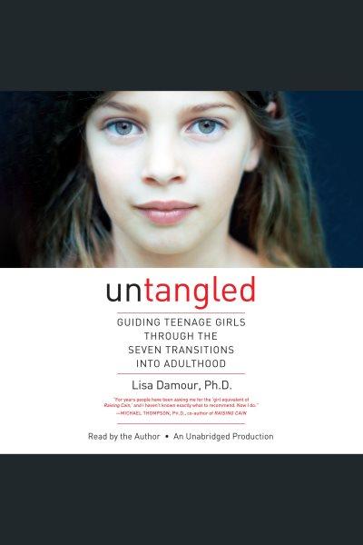 Untangled [electronic resource] : Guiding teenage girls through the seven transitions into adulthood. Lisa Damour.