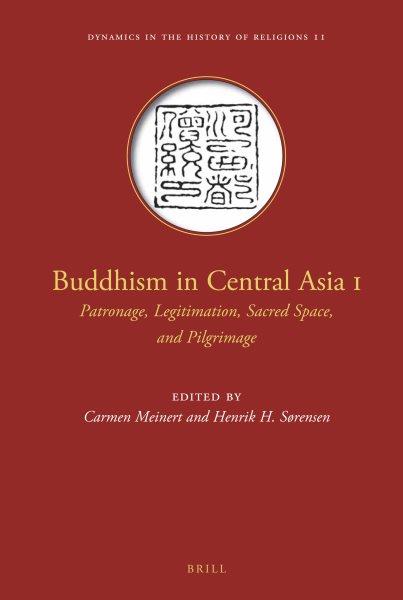 Buddhism in Central Asia I : Patronage, Legitimation, Sacred Space, and Pilgrimage
