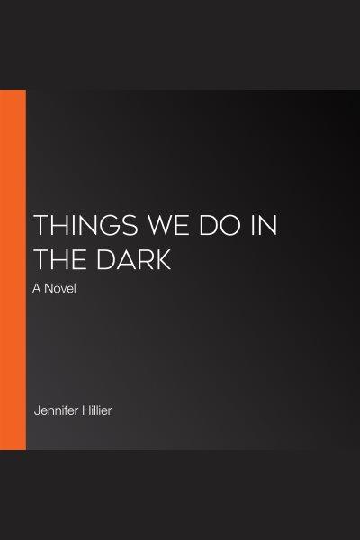 Things We Do in the Dark [electronic resource] : a novel / Jennifer Hillier.