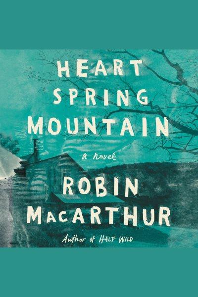 Heart Spring Mountain : a novel [electronic resource] / Robin MacArthur.