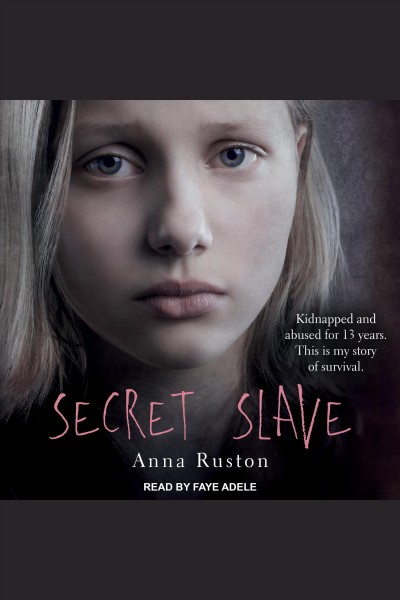 Secret slave : kidnapped and abused for 13 years. This is my story of survival [electronic resource] / Anna Ruston with Jacquie Buttriss.
