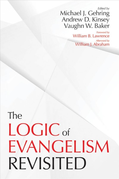 The logic of evangelism : revisited / edited by Michael J. Gehring, Andrew D. Kinsey, Vaughn W. Baker ; foreword by William B. Lawrence ; afterword by William J. Abraham.