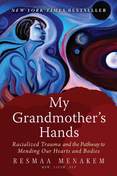 My grandmother's hands : racialized trauma and the pathway to mending our hearts and bodies [electronic resource] / Resmaa Menakem.