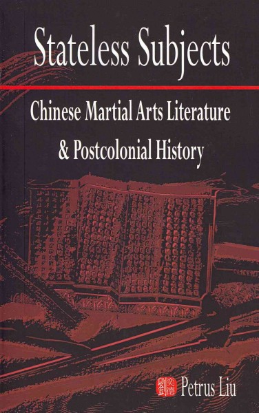 Stateless subjects : Chinese martial arts literature and postcolonial history / Petrus Liu.