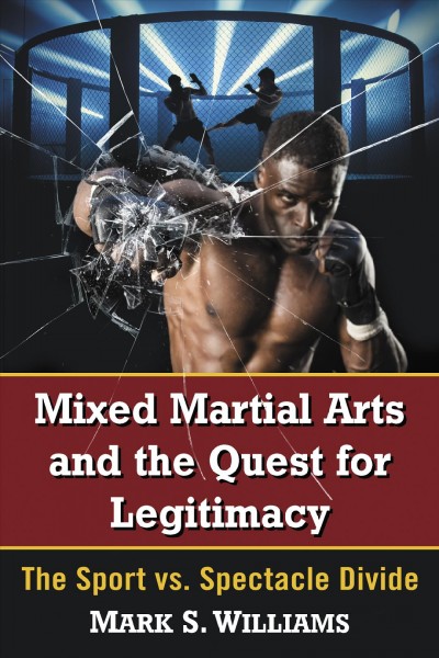 Mixed martial arts and the quest for legitimacy : the sport vs. spectacle divide / Mark S. Williams.