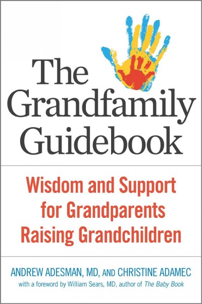 The grandfamily guidebook : wisdom and support for grandparents raising grandchildren / Andrew Adesman, MD, and Christine Adamec ; with a foreword by William Sears, MD.
